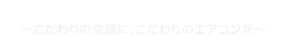 こだわりの空間に、こだわりのエアコンを